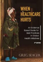 when healthcare hurts: : an evidence based guide for best practices in global health initiatives second edition