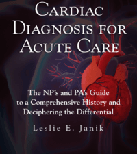 Cardiac Diagnosis for Acute Care : The NP’s and PA’s Guide to a Comprehensive History and Deciphering the Differential