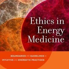 ethics in energy medicine: boundaries and guidelines for intuitive and energetic practices