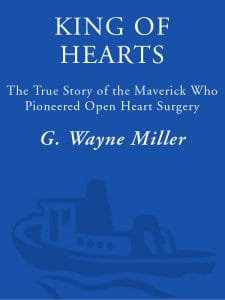 King of Hearts: The True Story of the Maverick Who Pioneered Open Heart Surgery