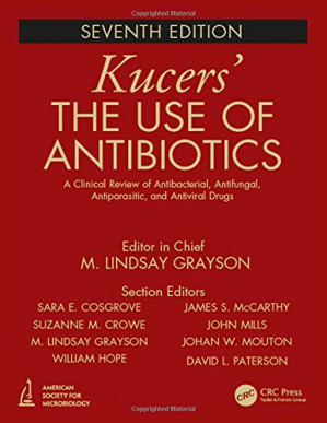 kucers’ the use of antibiotics: a clinical review of antibacterial, antifungal, antiparasitic, and antiviral drugs, seventh edition