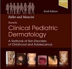 Paller and Mancini – Hurwitz Clinical Pediatric Dermatology: A Textbook of Skin Disorders of Childhood & Adolescence 6th Edition