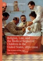 religion, law, and the medical neglect of children in the united states, 1870–2000: ‘the science of the age’