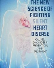 the new science of fighting silent heart disease: causes, diagnoses, prevention, and treatments