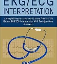 EKG/ECG INTERPRETATION: A Comprehensive & Systematic Steps To Learn The 12-Lead EKG/ECG Interpretation With Test Questions & Answers (May 2020 Release)