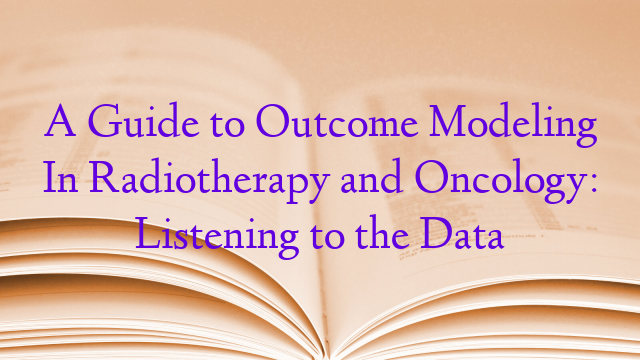 A Guide to Outcome Modeling In Radiotherapy and Oncology: Listening to the Data