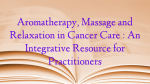 Aromatherapy, Massage and Relaxation in Cancer Care : An Integrative Resource for Practitioners