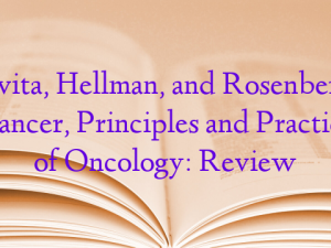 Devita, Hellman, and Rosenberg’s Cancer, Principles and Practice of Oncology: Review