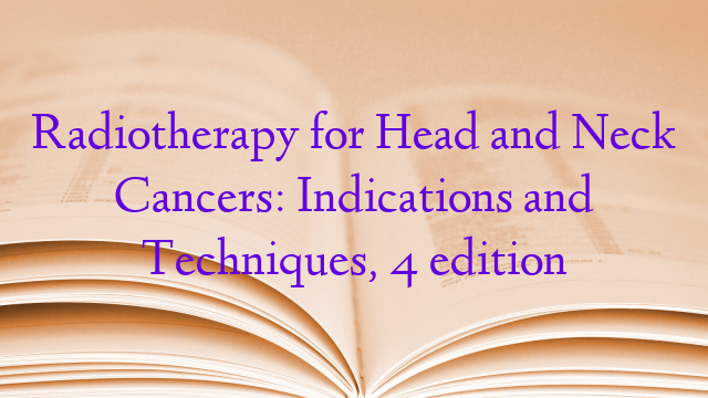 Radiotherapy for Head and Neck Cancers: Indications and Techniques, 4 edition