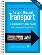 field guide for air and ground transport of neonatal and pediatric patients: a quick reference for transport teams