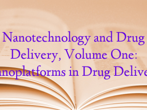 Nanotechnology and Drug Delivery, Volume One: Nanoplatforms in Drug Delivery