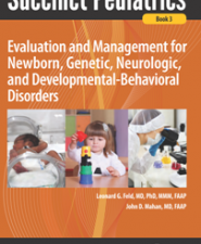 succinct pediatrics: evaluation and management for newborn, genetic, neurologic, and developmental behavioral disorders