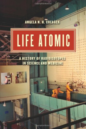 life atomic: a history of radioisotopes in science and medicine