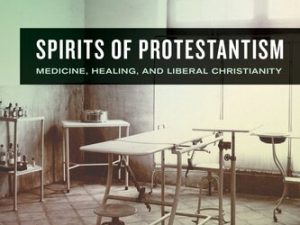 spirits of protestantism: medicine, healing, and liberal christianity