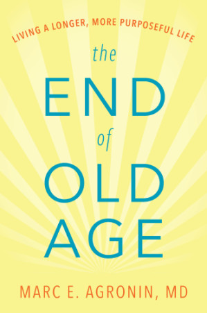 the end of old age: living a longer, more purposeful life