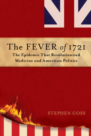the fever of 1721: the epidemic that revolutionized medicine and american politics