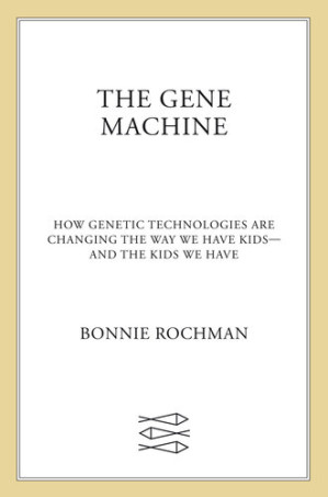 the gene machine: how genetic technologies are changing the way we have kids–and the kids we have