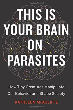 this is your brain on parasites: how tiny creatures manipulate our behavior and shape society