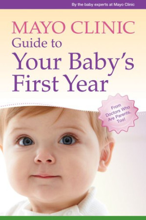mayo clinic guide to your baby s first year from doctors who are parents too