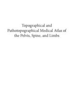 topographical and pathotopographical medical atlas of the pelvis spine and limbs